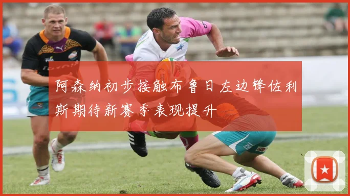 阿森纳初步接触布鲁日左边锋佐利斯期待新赛季表现提升