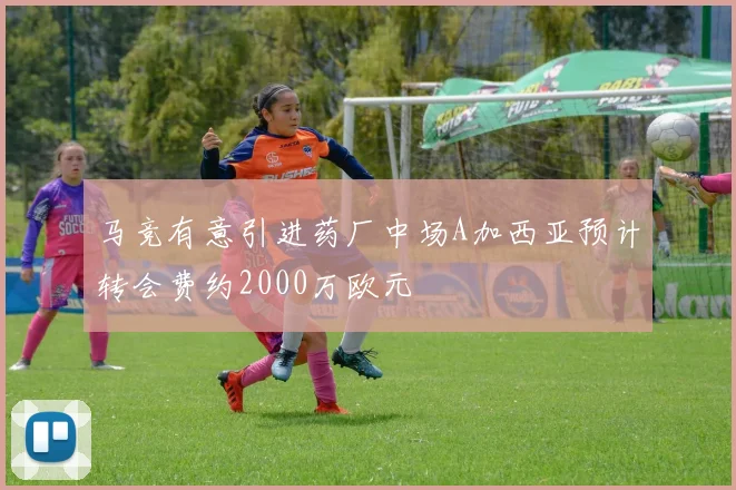 马竞有意引进药厂中场A加西亚预计转会费约2000万欧元