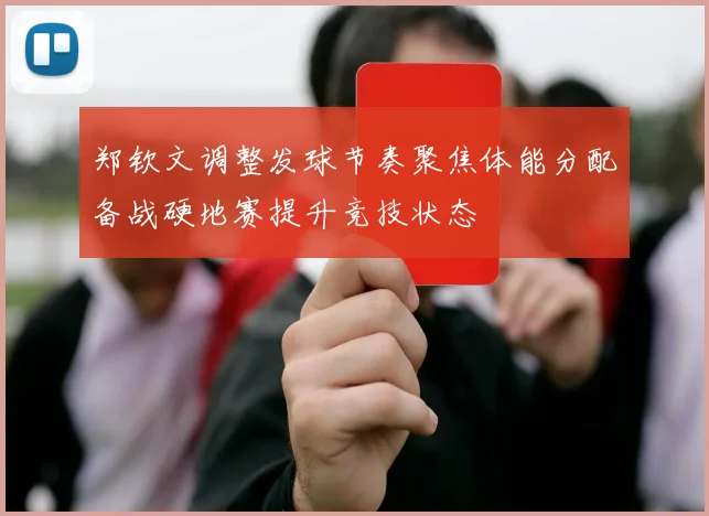 郑钦文调整发球节奏聚焦体能分配备战硬地赛提升竞技状态